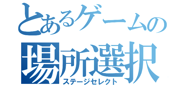 とあるゲームの場所選択（ステージセレクト）