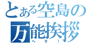 とある空島の万能挨拶（へそ！）