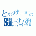 とあるげーまーのげーむ魂（げーまー魂）