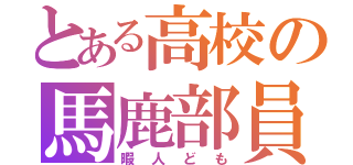 とある高校の馬鹿部員（暇人ども）