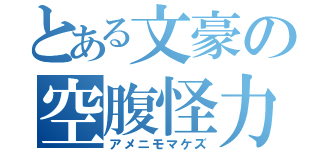 とある文豪の空腹怪力（アメニモマケズ）