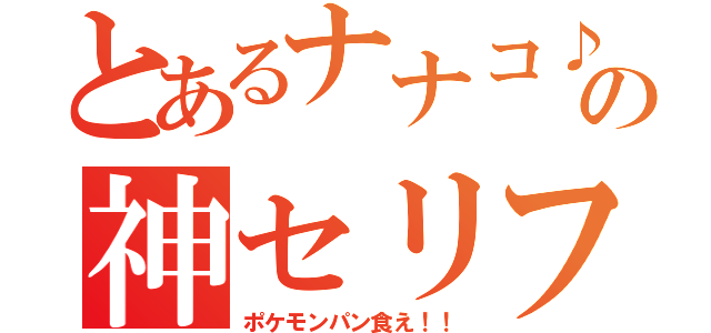 とあるナナコ♪の神セリフ（ポケモンパン食え！！）