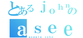 とあるｊｏｈｎのａｓｅｅｌｅ（ａｓｅｅｌｅ ｊｏｈｎ）