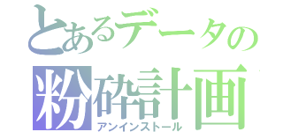 とあるデータの粉砕計画（アンインストール）