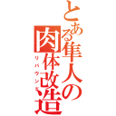 とある隼人の肉体改造（リバウンド）