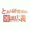 とある研究室の雑談広義（チャットルーム）