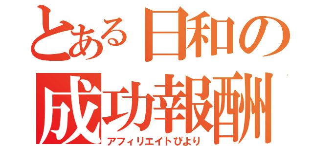 とある日和の成功報酬（アフィリエイトびより）