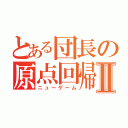 とある団長の原点回帰Ⅱ（ニューゲーム）