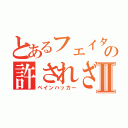 とあるフェイタンの許されざる者Ⅱ（ペインハッカー）