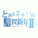 とある２０１１年の謹賀新年Ⅱ（Ａ Ｈａｐｐｙ Ｎｅｗ Ｙｅａｒ）