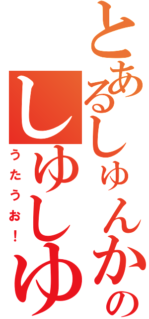 とあるしゅんかのしゆしゆ（うたうお！）