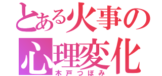 とある火事の心理変化（木戸つぼみ）