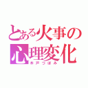 とある火事の心理変化（木戸つぼみ）