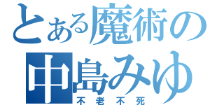 とある魔術の中島みゆき（不老不死）