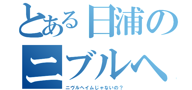 とある日浦のニブルヘイム（ニヴルヘイムじゃないの？）