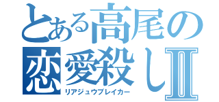 とある高尾の恋愛殺しⅡ（リアジュウブレイカー）