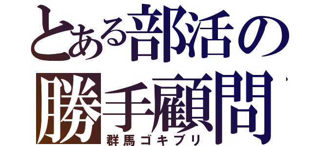 とある部活の勝手顧問（群馬ゴキブリ）