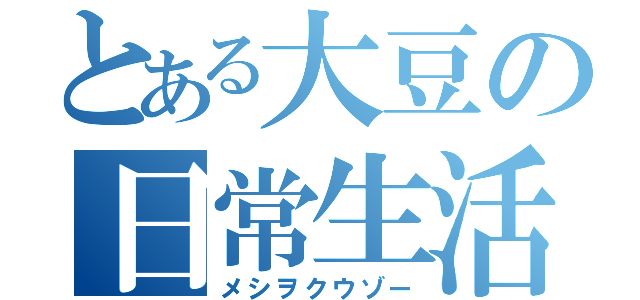 とある大豆の日常生活（メシヲクウゾー）