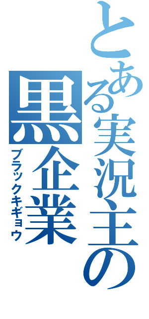 とある実況主の黒企業（ブラックキギョウ）