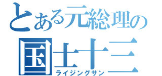 とある元総理の国士十三面（ライジングサン）