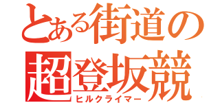 とある街道の超登坂競走（ヒルクライマー）