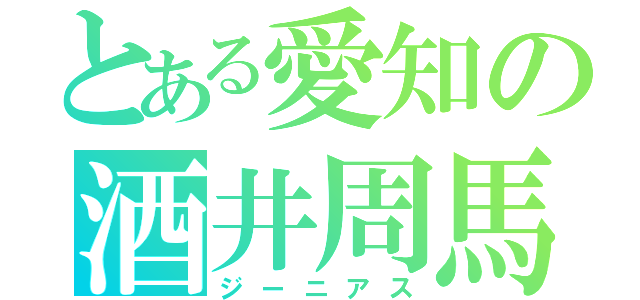 とある愛知の酒井周馬（ジーニアス）