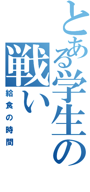 とある学生の戦い（給食の時間）