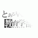 とある早稲田の教育学部（インデックス）