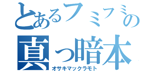 とあるフミフミの真っ暗本（オサキマックラモト）