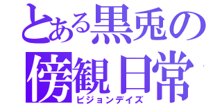 とある黒兎の傍観日常（ビジョンデイズ）