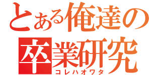 とある俺達の卒業研究（コレハオワタ）