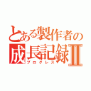 とある製作者の成長記録Ⅱ（プログレス）