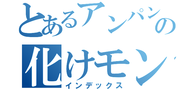 とあるアンパンの化けモン（インデックス）