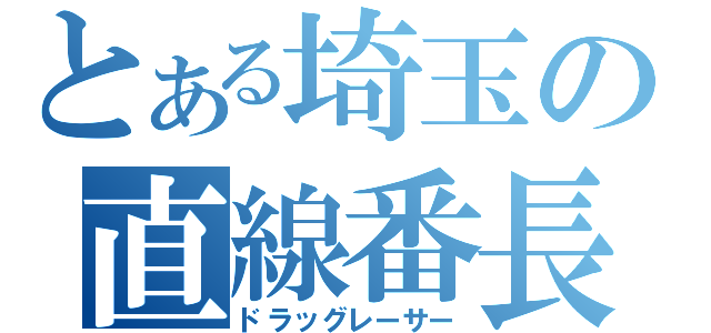 とある埼玉の直線番長（ドラッグレーサー）