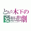 とある木下の妄想悲劇（ダルジョントラジティー）