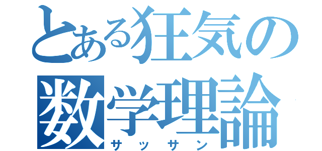 とある狂気の数学理論（サッサン）