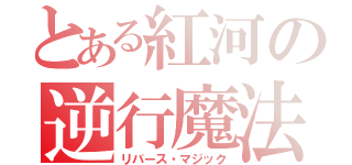 とある紅河の逆行魔法（リバース・マジック）