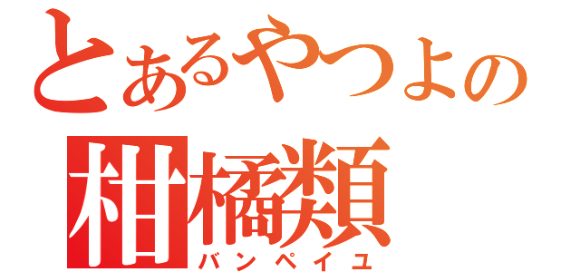 とあるやつよの柑橘類（バンペイユ）