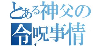 とある神父の令呪事情（イ）