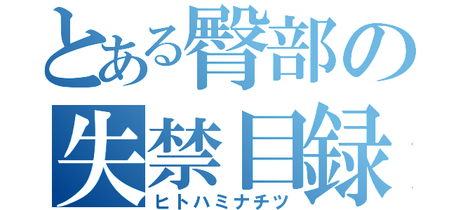 とある臀部の失禁目録（ヒトハミナチツ）