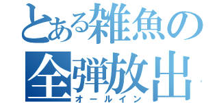 とある雑魚の全弾放出（オールイン）