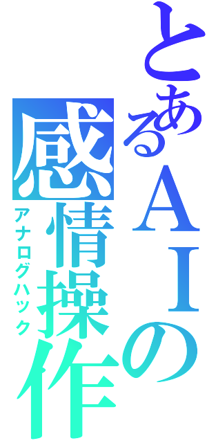 とあるＡＩの感情操作（アナログハック）