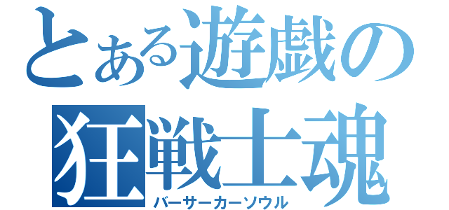 とある遊戯の狂戦士魂（バーサーカーソウル）