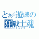 とある遊戯の狂戦士魂（バーサーカーソウル）