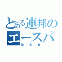 とある連邦のエースパイロット（熟練者）