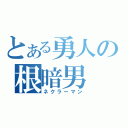 とある勇人の根暗男（ネクラーマン）