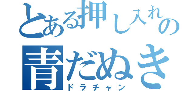 とある押し入れの青だぬき（ドラチャン）