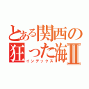 とある関西の狂った海栗Ⅱ（インデックス）