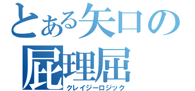 とある矢口の屁理屈（クレイジーロジック）