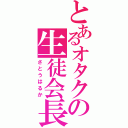 とあるオタクの生徒会長（さとうはるか）